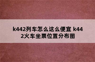 k442列车怎么这么便宜 k442火车坐票位置分布图